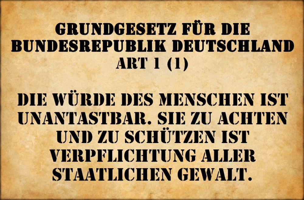 Grundgesetz für die Bundesrepublik Deutschland Art 1 (1) Die Würde des Menschen ist unantastbar. Sie zu achten und zu schützen, ist Verpflichtung aller staatlichen Gewalt.