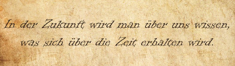 Ein Pergament mit der Aufschrift: In der Zukunft wird man über uns wissen, was sich über die Zeit erhalten wird.