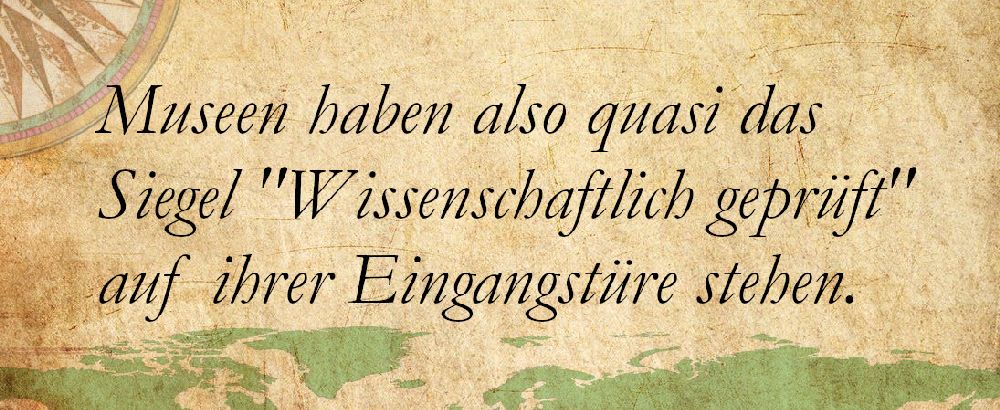 Pergament mit der Aufschrift: "Museen haben also quasi das Siegel "Wissenschaftlich geprüft" auf ihrer Eingangstüre stehen."